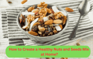 How to Create a Healthy Nuts and Seeds Mix at Home?