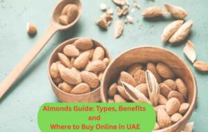 Almonds Guide: Types, Benefits and Where to Buy Online in UAE