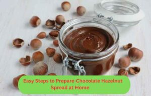 Easy Steps to Prepare Chocolate Hazelnut Spread at Home