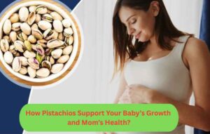 How Pistachios Support Your Baby’s Growth and Mom’s Health?
