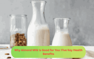 Why Almond Milk Is Good for You: Five Key Health Benefits