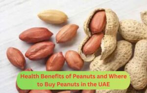 Why Peanuts Are Good for Your Health and Where to Buy Peanuts in the UAE