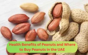 Why Peanuts Are Good for Your Health and Where to Buy Peanuts in the UAE