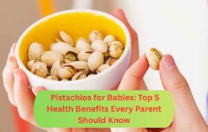Pistachios for Babies: Top 5 Health Benefits Every Parents Should Know