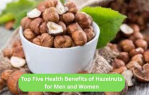 Top Five Health Benefits of Hazelnuts for Men and Women