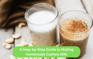 A Step-by-Step Guide to Making Homemade Cashew Milk