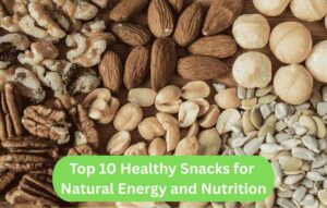 Top 10 Healthy Snacks for Natural Energy and Nutrition