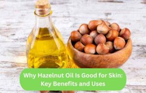 Why Hazelnut Oil Is Good for Skin: Key Benefits and Uses